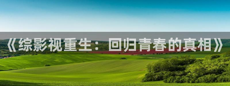 樱花动漫 在线观看：《综影视重生：回归青春的真相》