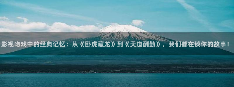 一念永恒在线樱花：影视吻戏中的经典记忆：从《卧虎藏龙》到《天道酬勤》，我们都在谈你的故事！