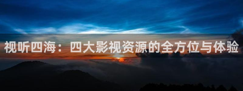 樱花nba在线观看免费直播：视听四海：四大影视资源的全方位与体验