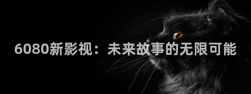 樱花动漫在线观看高清免费：6080新影视：未来故事的无限可能