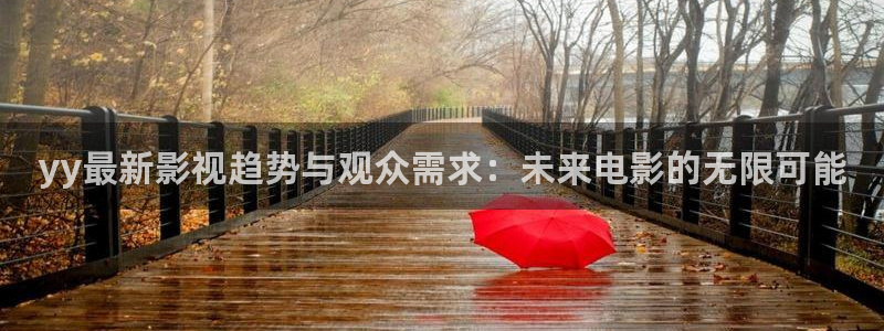 樱花视频www.：yy最新影视趋势与观众需求：未来电影的无限可能